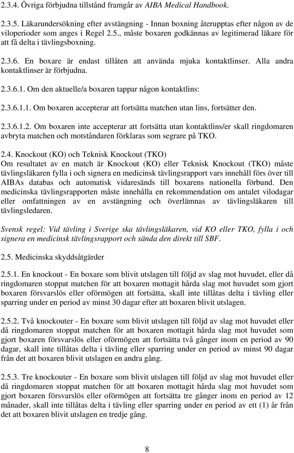 2.3.6.1.2. Om boxaren inte accepterar att fortsätta utan kontaktlins/er skall ringdomaren avbryta matchen och motståndaren förklaras som segrare på TKO. 2.4.