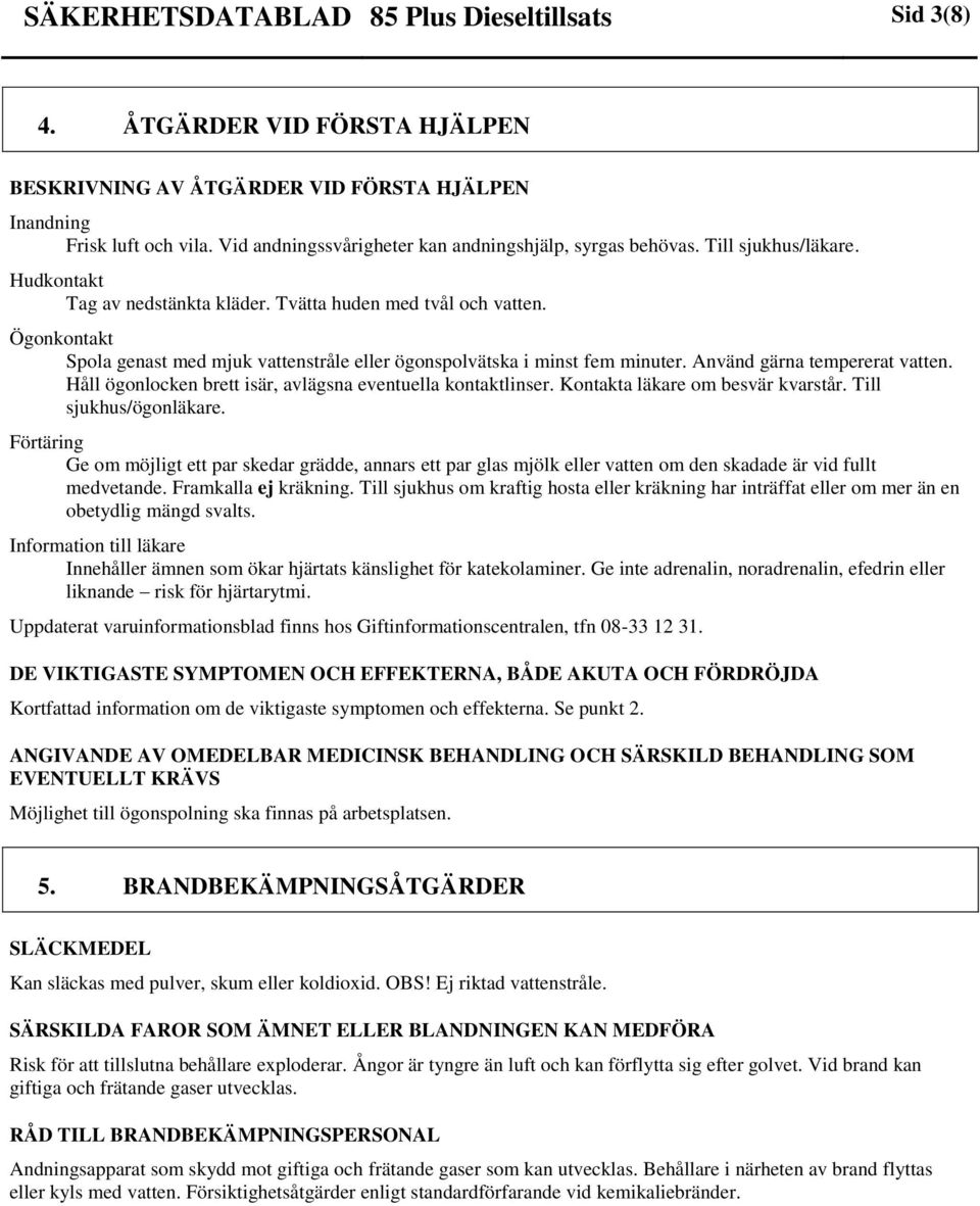 Ögonkontakt Spola genast med mjuk vattenstråle eller ögonspolvätska i minst fem minuter. Använd gärna tempererat vatten. Håll ögonlocken brett isär, avlägsna eventuella kontaktlinser.