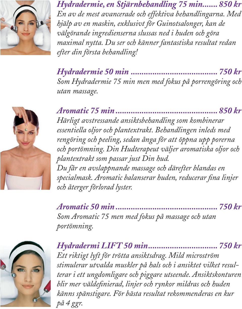 Du ser och känner fantastiska resultat redan efter din första behandling! Hydradermie 50 min... 750 kr Som Hydradermie 75 min men med fokus på porrengöring och utan massage. Aromatic 75 min.