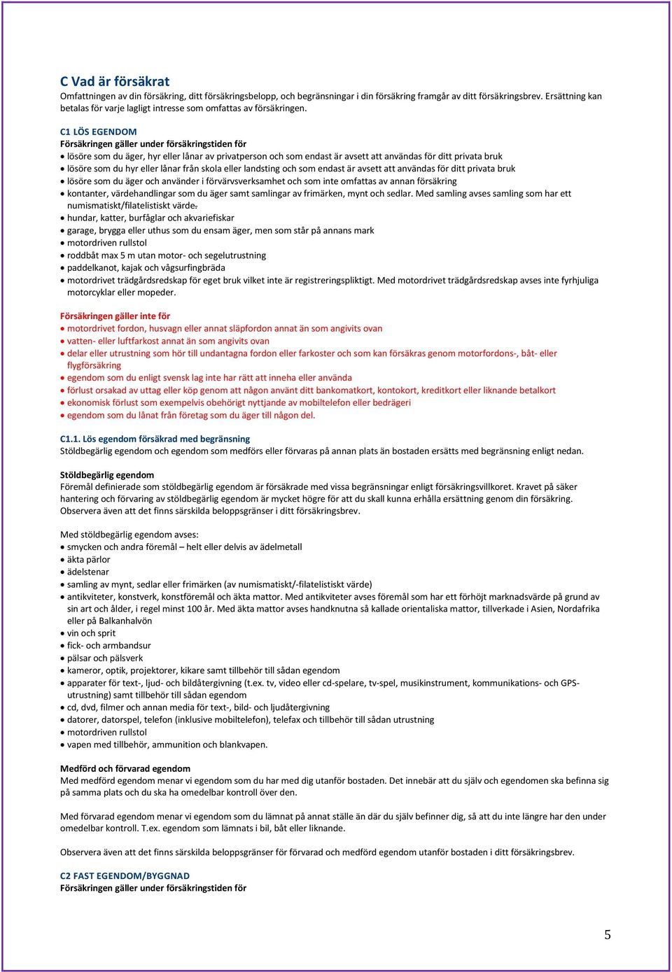 C1 LÖS EGENDOM Försäkringen gäller under försäkringstiden för lösöre som du äger, hyr eller lånar av privatperson och som endast är avsett att användas för ditt privata bruk lösöre som du hyr eller