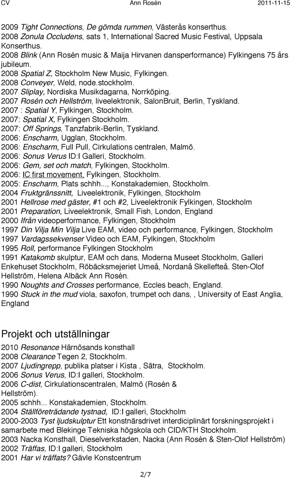 2007 Sliplay, Nordiska Musikdagarna, Norrköping. 2007 Rosén och Hellström, liveelektronik, SalonBruit, Berlin, Tyskland. 2007 : Spatial Y, Fylkingen, Stockholm. 2007: Spatial X, Fylkingen Stockholm.