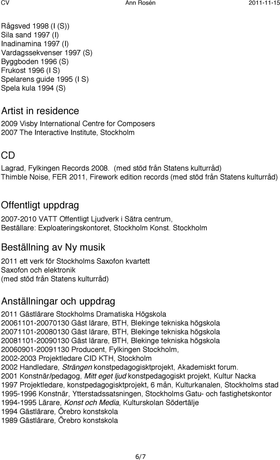 (med stöd från Statens kulturråd) Thimble Noise, FER 2011, Firework edition records (med stöd från Statens kulturråd) Offentligt uppdrag 2007-2010 VATT Offentligt Ljudverk i Sätra centrum,