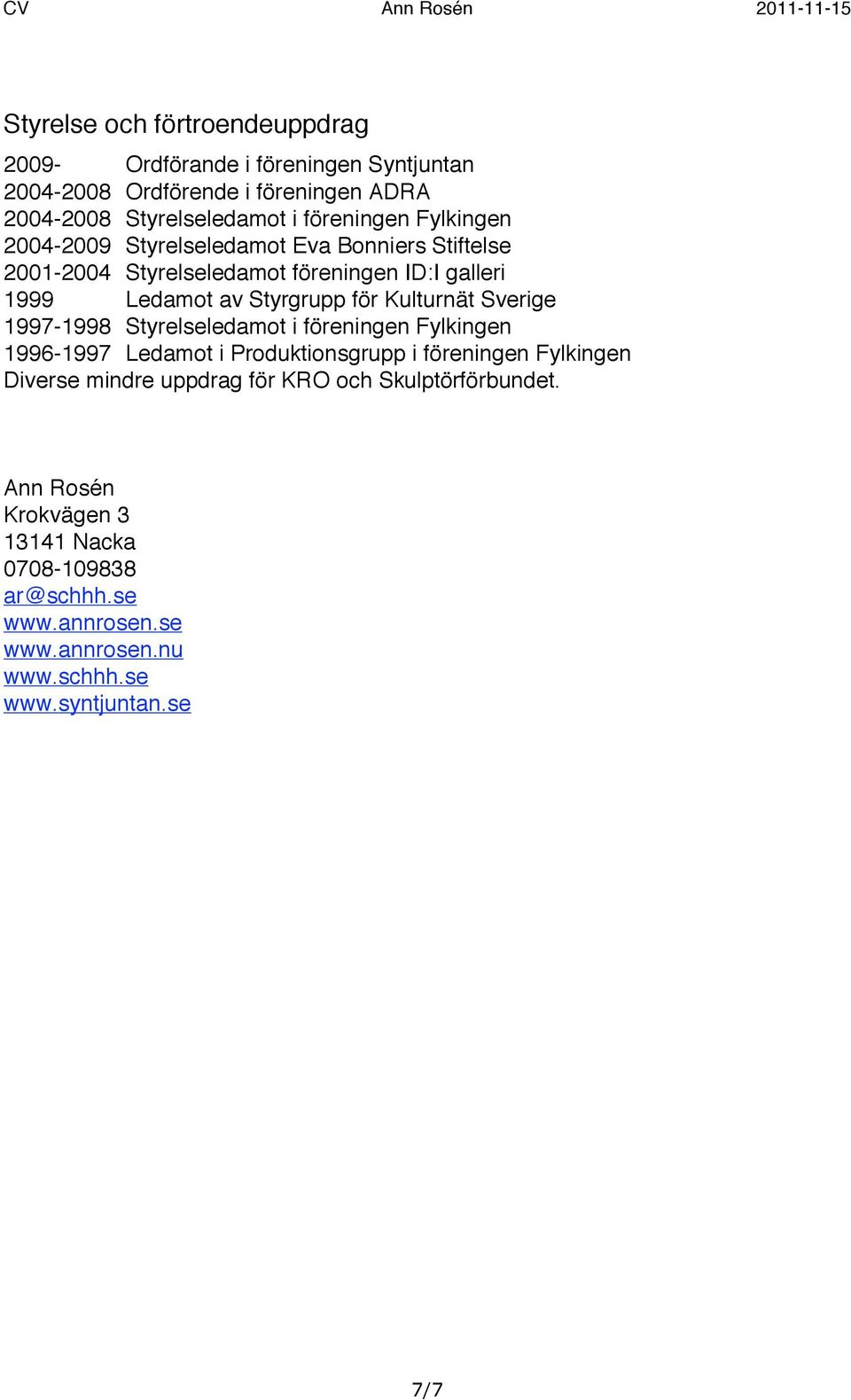 för Kulturnät Sverige 1997-1998 Styrelseledamot i föreningen Fylkingen 1996-1997 Ledamot i Produktionsgrupp i föreningen Fylkingen Diverse mindre