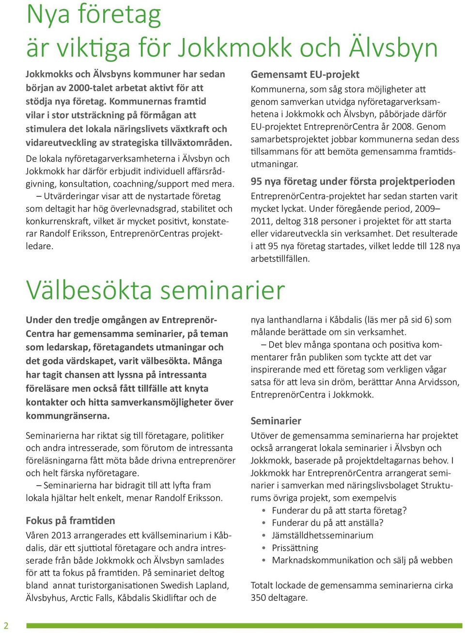 De lokala nyföretagarverksamheterna i Älvsbyn och Jokkmokk har därför erbjudit individuell affärsrådgivning, konsultation, coachning/support med mera.