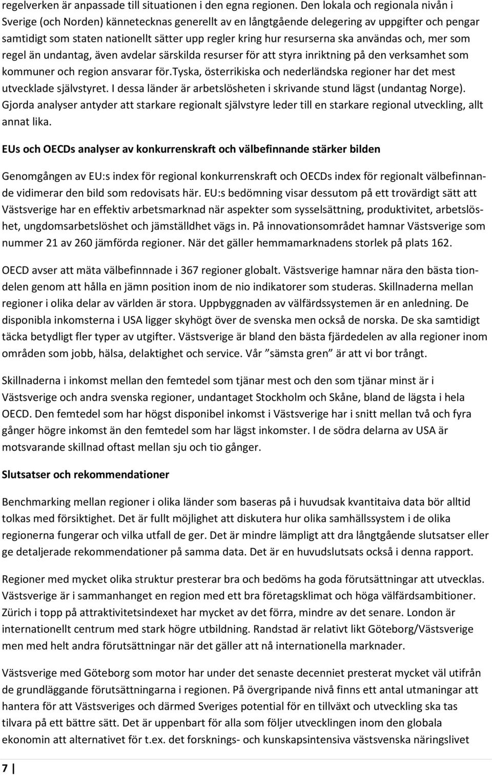 resurserna ska användas och, mer som regel än undantag, även avdelar särskilda resurser för att styra inriktning på den verksamhet som kommuner och region ansvarar för.