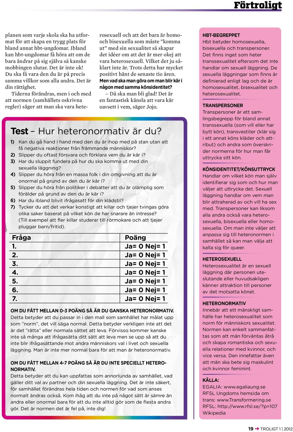 Tiderna förändras, men i och med att normen (samhällets oskrivna regler) säger att man ska vara hete- rosexuell och att det bara är homooch bisexuella som måste komma ut med sin sexualitet så skapar