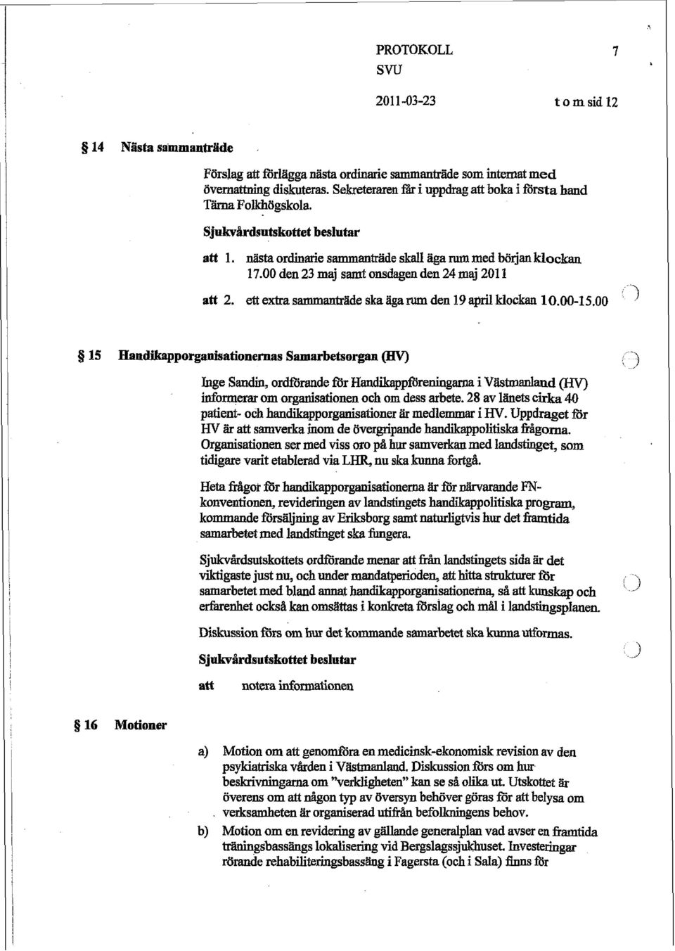 00 1 g 15 Handikapporganisationernas Samarbetsorgan 0 13 Jnge Sandin, ordforande för Handikappföreningama i Västmanland (HV) informerar om organisationen och om dess arbete.