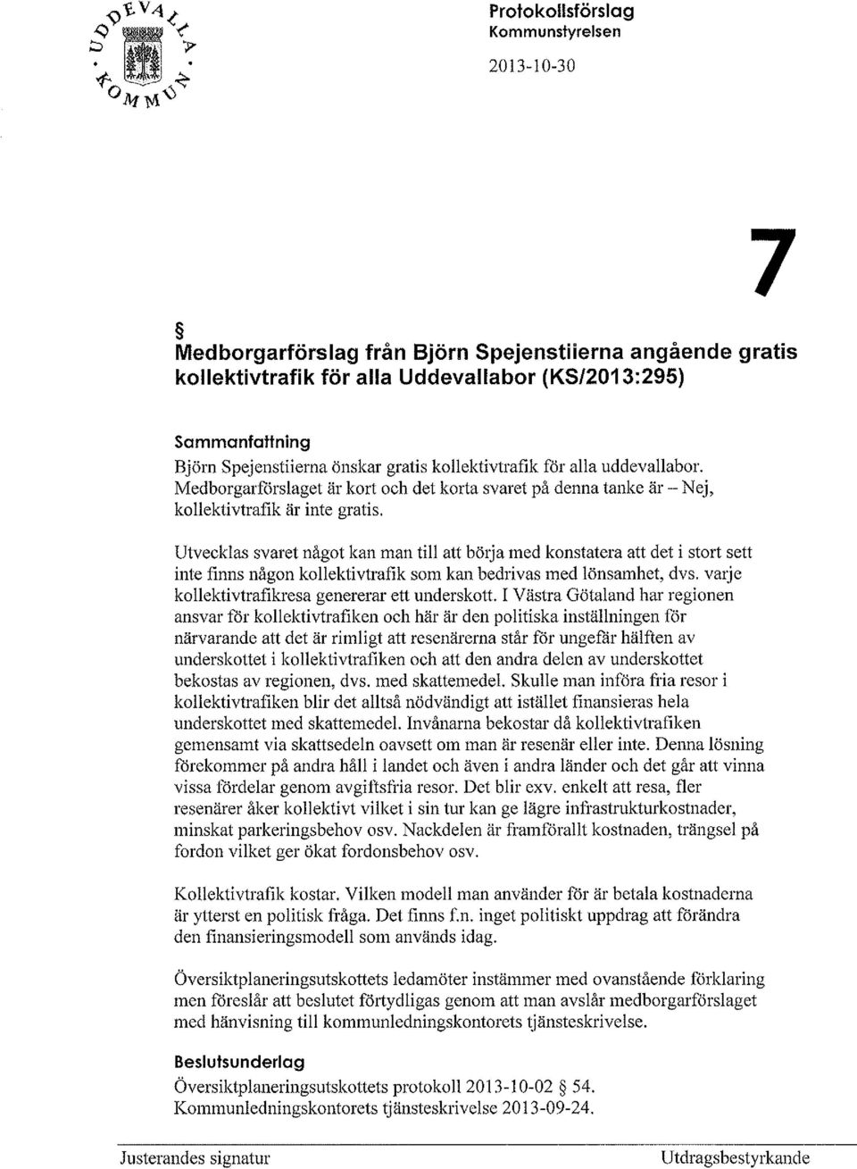 Utvecklas svaret något kan man till att bötja med konstatera att det i stort sett inte finns någon kollektivtrafik som kan bedrivas med lönsamhet, dvs.