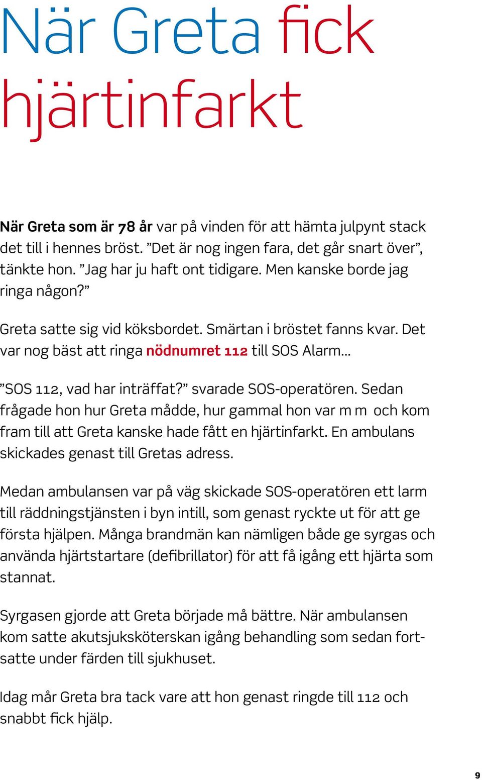 Det var nog bäst att ringa nödnumret 112 till SOS Alarm SOS 112, vad har inträffat? svarade SOS-operatören.