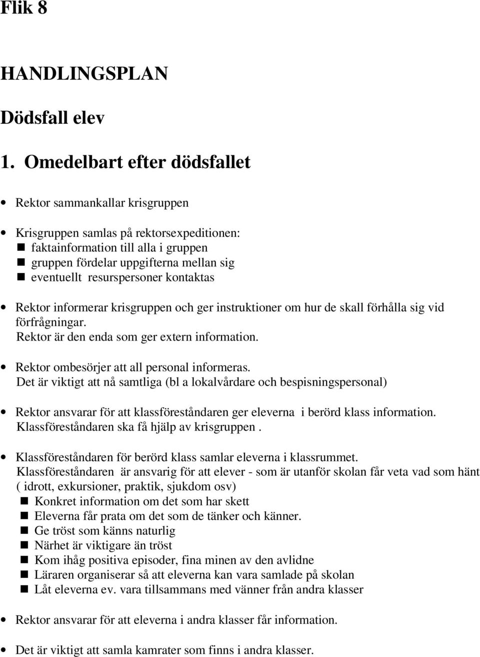 resurspersoner kontaktas Rektor informerar krisgruppen och ger instruktioner om hur de skall förhålla sig vid förfrågningar. Rektor är den enda som ger extern information.