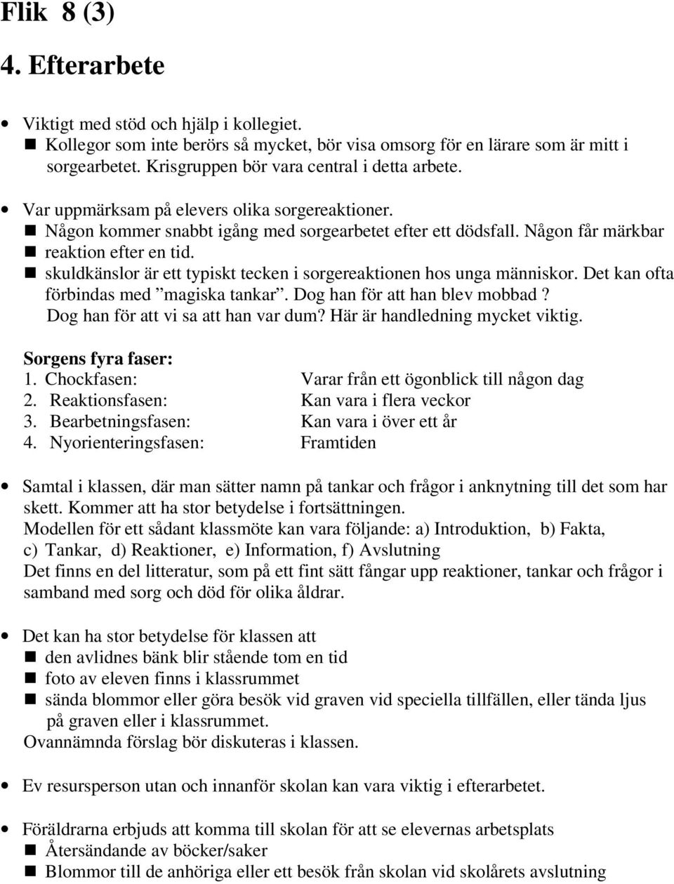 skuldkänslor är ett typiskt tecken i sorgereaktionen hos unga människor. Det kan ofta förbindas med magiska tankar. Dog han för att han blev mobbad? Dog han för att vi sa att han var dum?