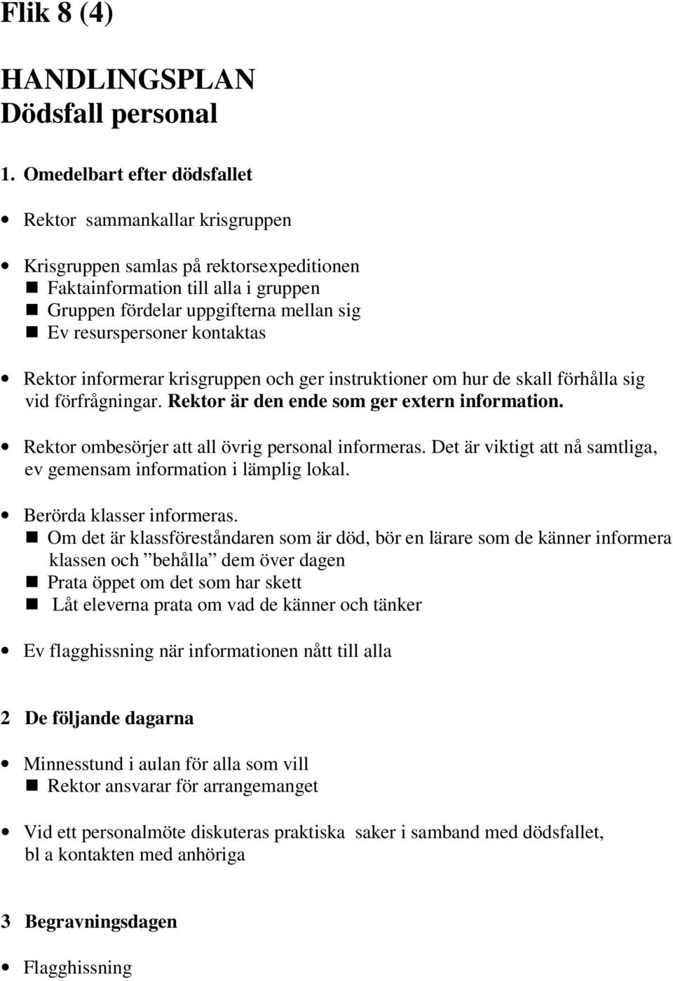 kontaktas Rektor informerar krisgruppen och ger instruktioner om hur de skall förhålla sig vid förfrågningar. Rektor är den ende som ger extern information.