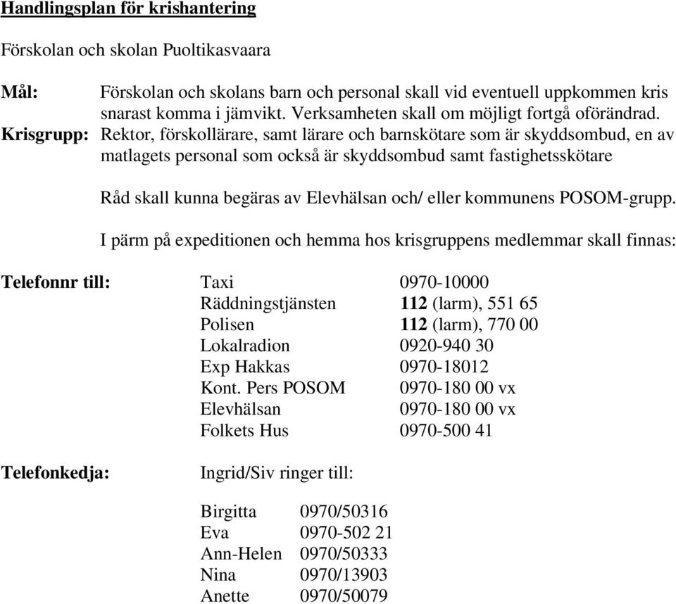 Krisgrupp: Rektor, förskollärare, samt lärare och barnskötare som är skyddsombud, en av matlagets personal som också är skyddsombud samt fastighetsskötare Råd skall kunna begäras av Elevhälsan och/