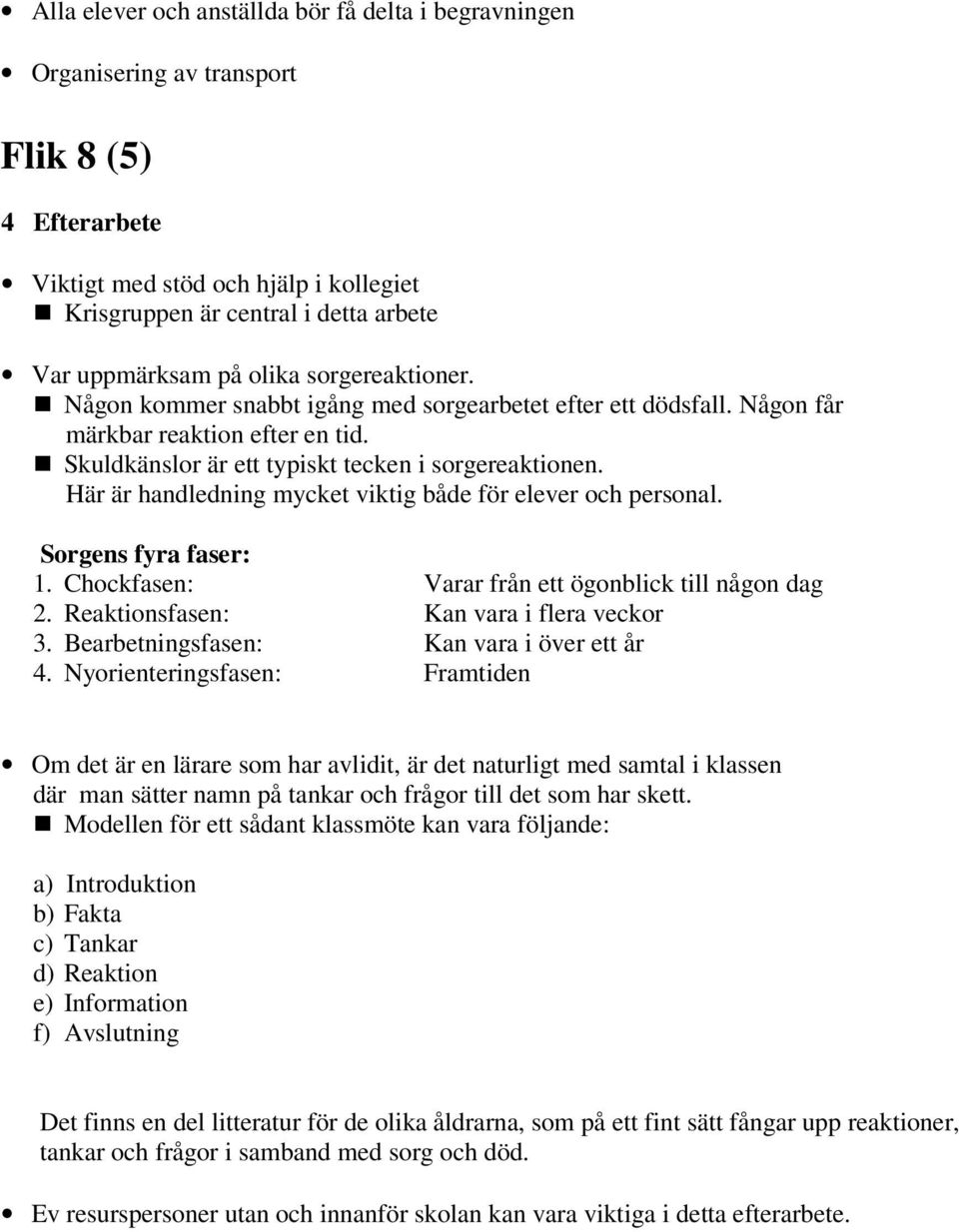 Här är handledning mycket viktig både för elever och personal. Sorgens fyra faser: 1. Chockfasen: Varar från ett ögonblick till någon dag 2. Reaktionsfasen: Kan vara i flera veckor 3.