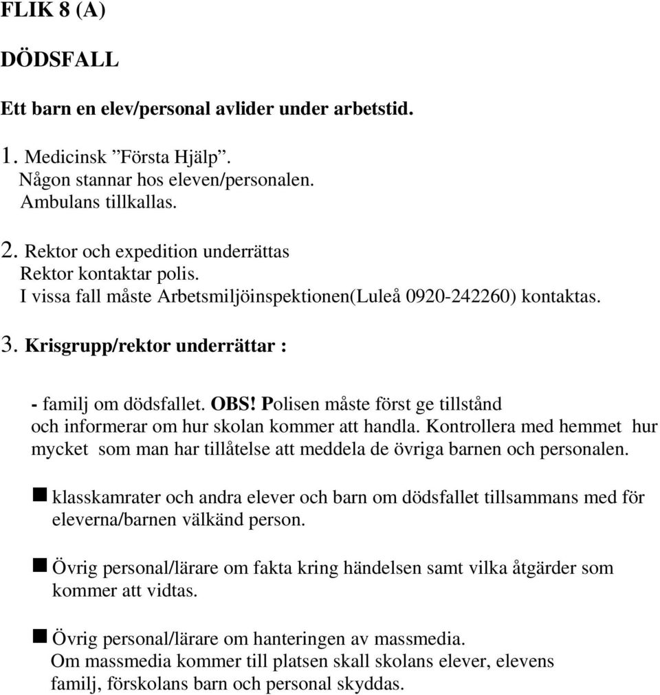 Polisen måste först ge tillstånd och informerar om hur skolan kommer att handla. Kontrollera med hemmet hur mycket som man har tillåtelse att meddela de övriga barnen och personalen.