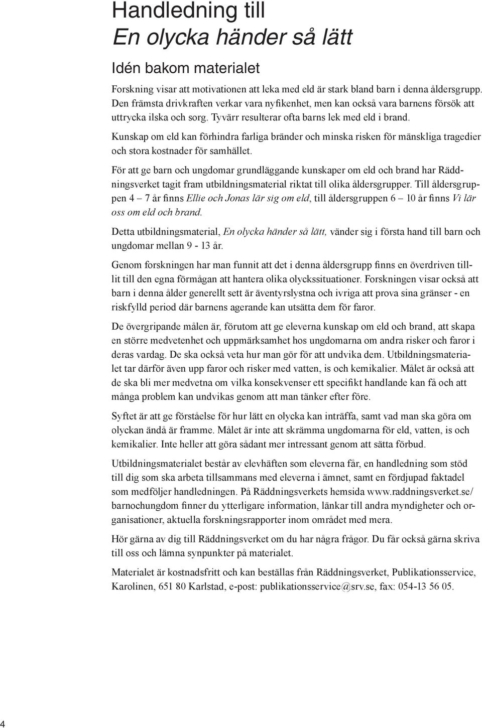 Kunskap om eld kan förhindra farliga bränder och minska risken för mänskliga tragedier och stora kostnader för samhället.