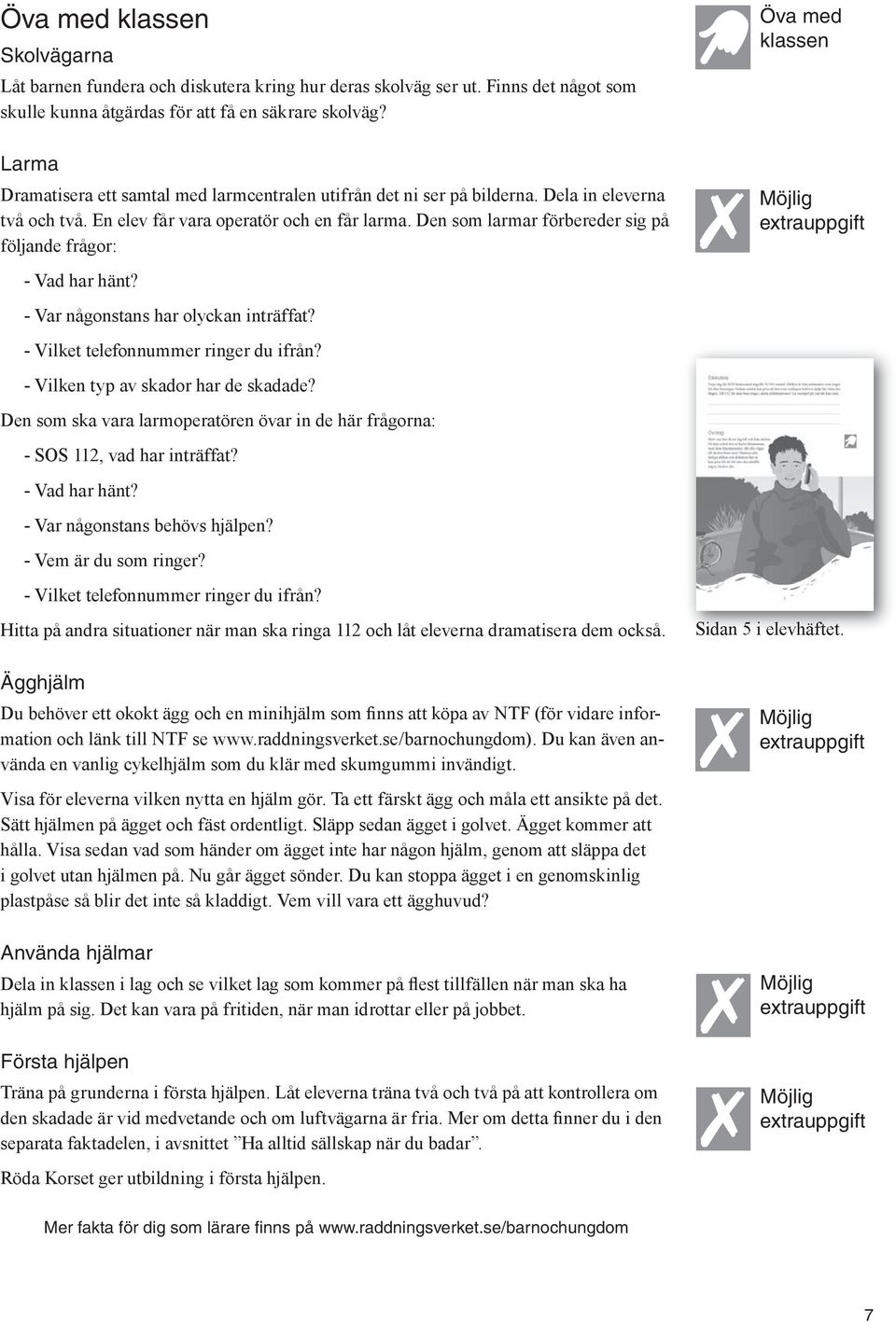 Den som larmar förbereder sig på följande frågor: - Vad har hänt? - Var någonstans har olyckan inträffat? - Vilket telefonnummer ringer du ifrån? - Vilken typ av skador har de skadade?