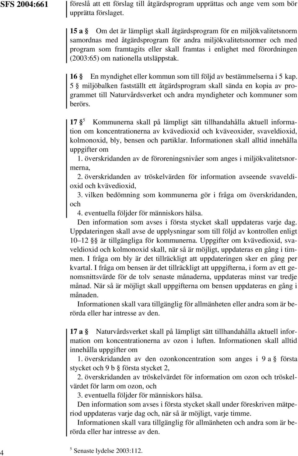 förordningen (2003:65) om nationella utsläppstak. 16 En myndighet eller kommun som till följd av bestämmelserna i 5 kap.