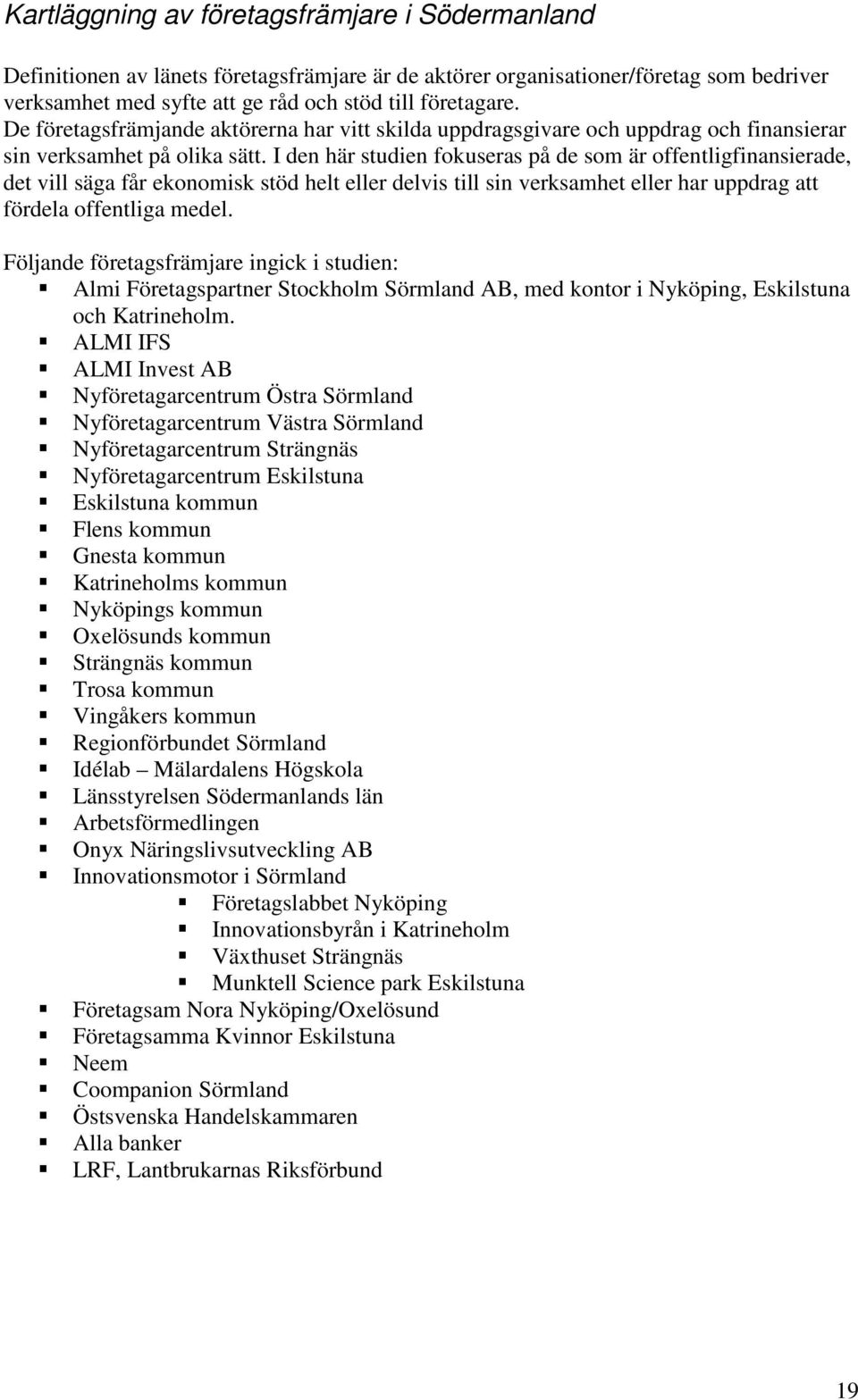 I den här studien fokuseras på de som är offentligfinansierade, det vill säga får ekonomisk stöd helt eller delvis till sin verksamhet eller har uppdrag att fördela offentliga medel.