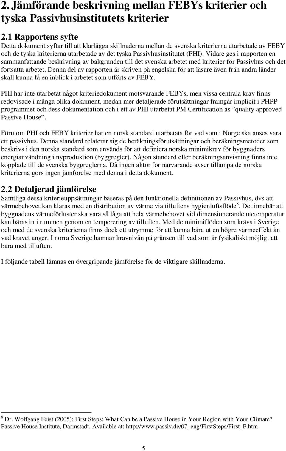 Vidare ges i rapporten en sammanfattande beskrivning av bakgrunden till det svenska arbetet med kriterier för Passivhus och det fortsatta arbetet.