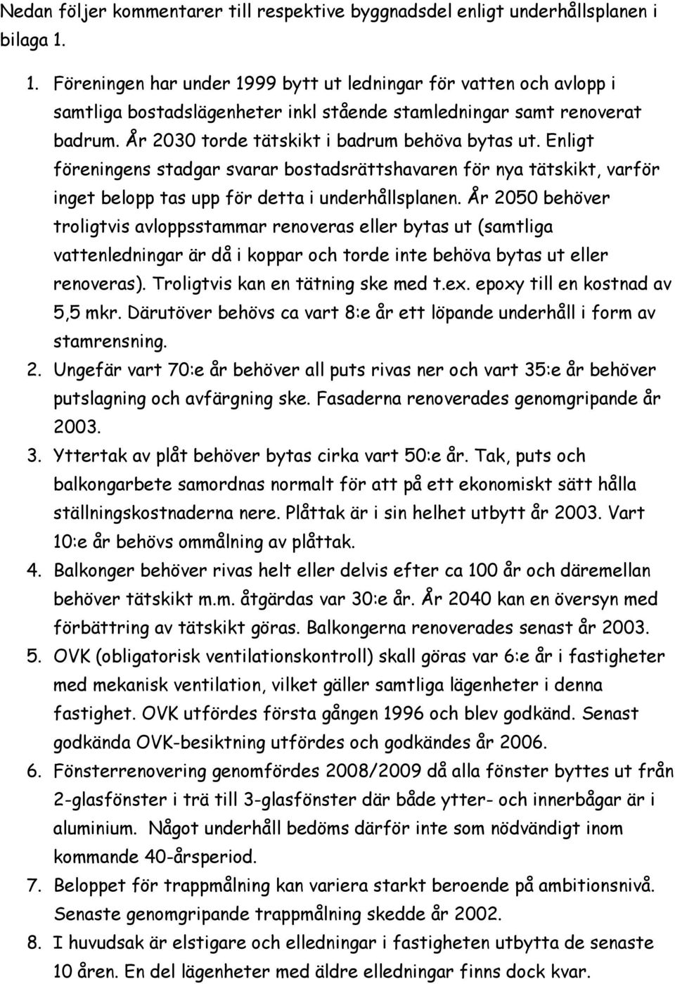 Enligt föreningens stadgar svarar bostadsrättshavaren för nya tätskikt, varför inget belopp tas upp för detta i underhållsplanen.