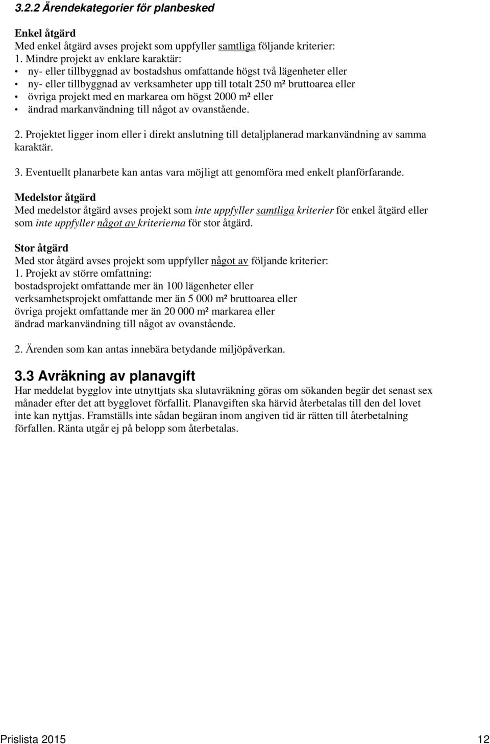 projekt med en markarea om högst 2000 m² eller ändrad markanvändning till något av ovanstående. 2. Projektet ligger inom eller i direkt anslutning till detaljplanerad markanvändning av samma karaktär.