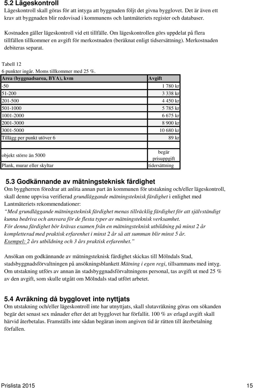 Om lägeskontrollen görs uppdelat på flera tillfällen tillkommer en avgift för merkostnaden (beräknat enligt tidsersättning). Merkostnaden debiteras separat. Tabell 12 6 punkter ingår.