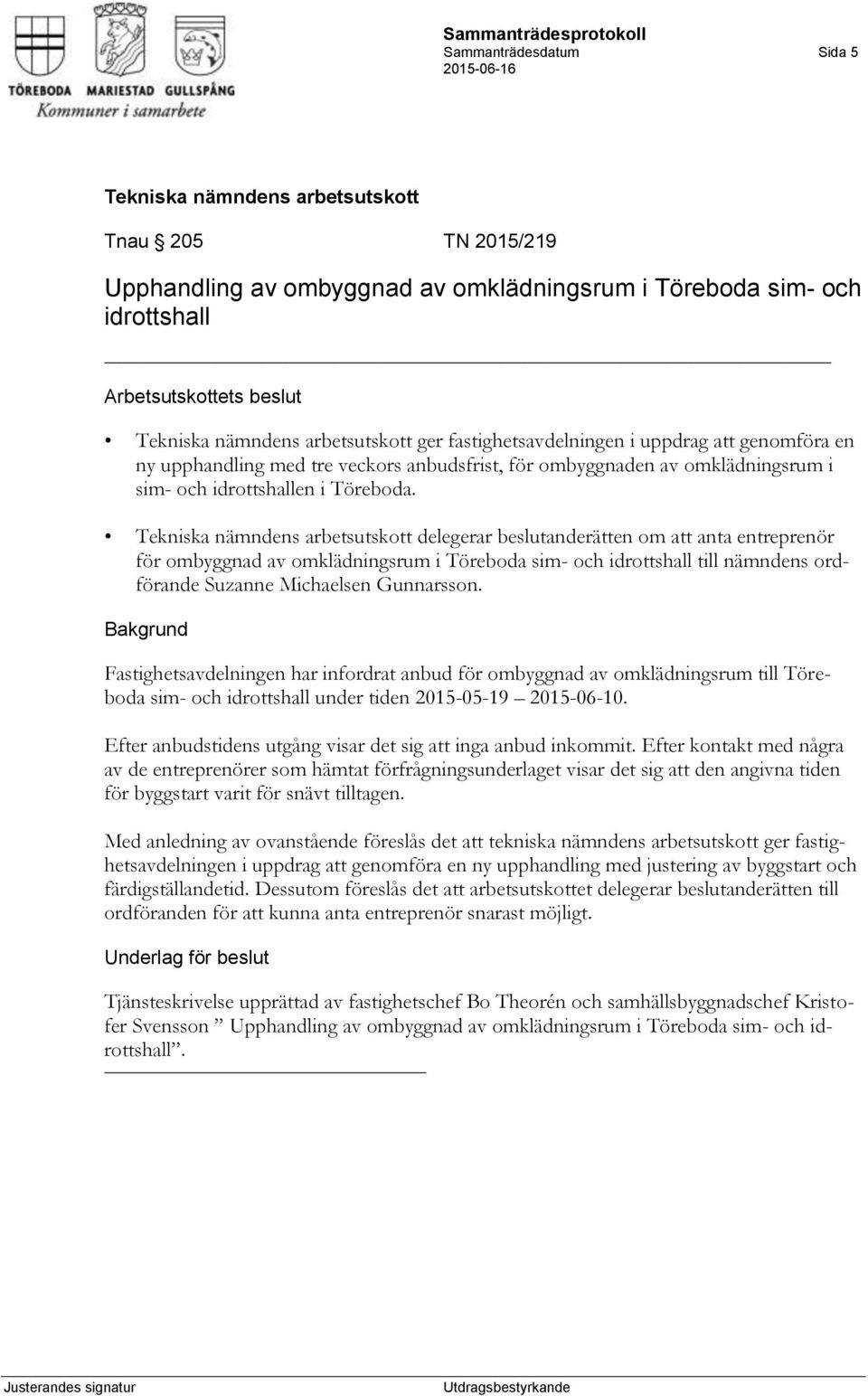 delegerar beslutanderätten om att anta entreprenör för ombyggnad av omklädningsrum i Töreboda sim- och idrottshall till nämndens ordförande Suzanne Michaelsen Gunnarsson.