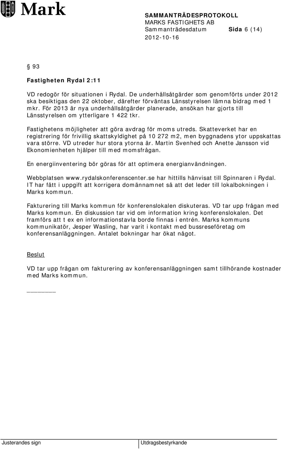 För 2013 är nya underhållsåtgärder planerade, ansökan har gjorts till Länsstyrelsen om ytterligare 1 422 tkr. Fastighetens möjligheter att göra avdrag för moms utreds.