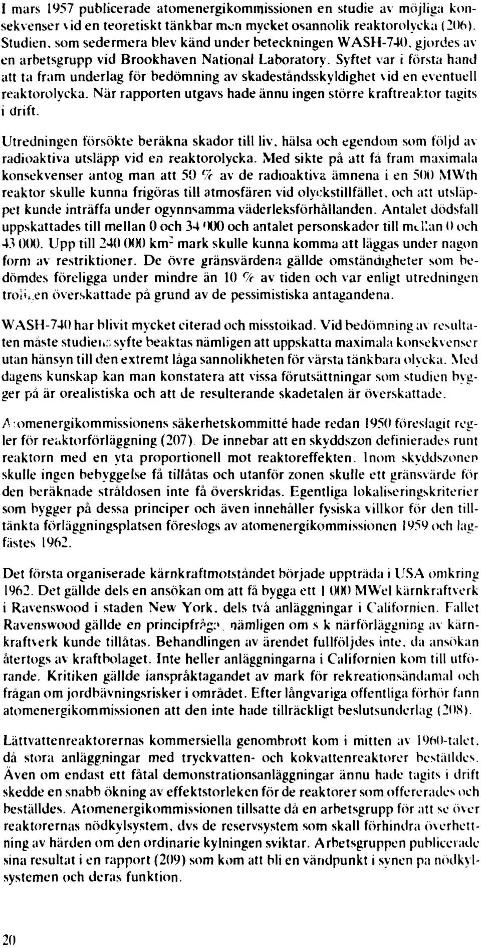 Syftet var i första hand att ta fram underlag för bedömning av skadeståndsskyldighet vid en eventuell reaktorolycka. När rapporten utgavs hade ännu ingen större kraftreaktor tagits i drift.