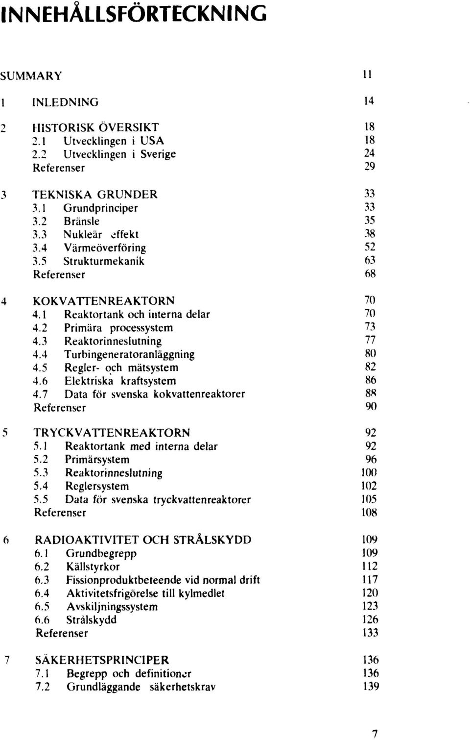 4 Turbingeneratoranläggning 4.5 Regler- och mätsystem 4.6 Elektriska kraftsystem 4.7 Data för svenska kokvattenreaktorer Referenser TRYCK VATTEN REAKTORN 5.1 Reaktortank med interna delar 5.