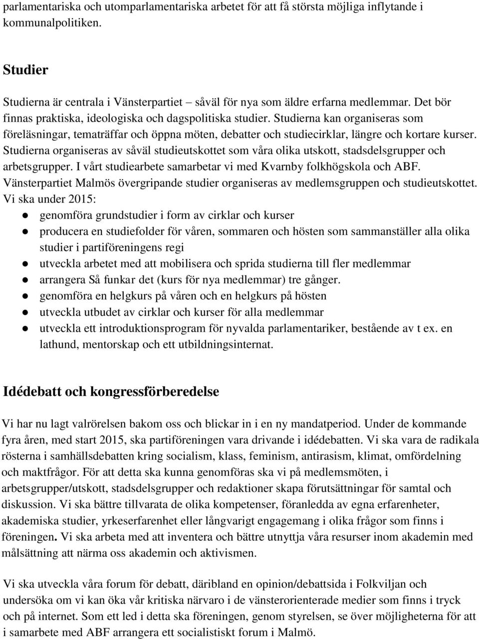 Studierna organiseras av såväl studieutskottet som våra olika utskott, stadsdelsgrupper och arbetsgrupper. I vårt studiearbete samarbetar vi med Kvarnby folkhögskola och ABF.