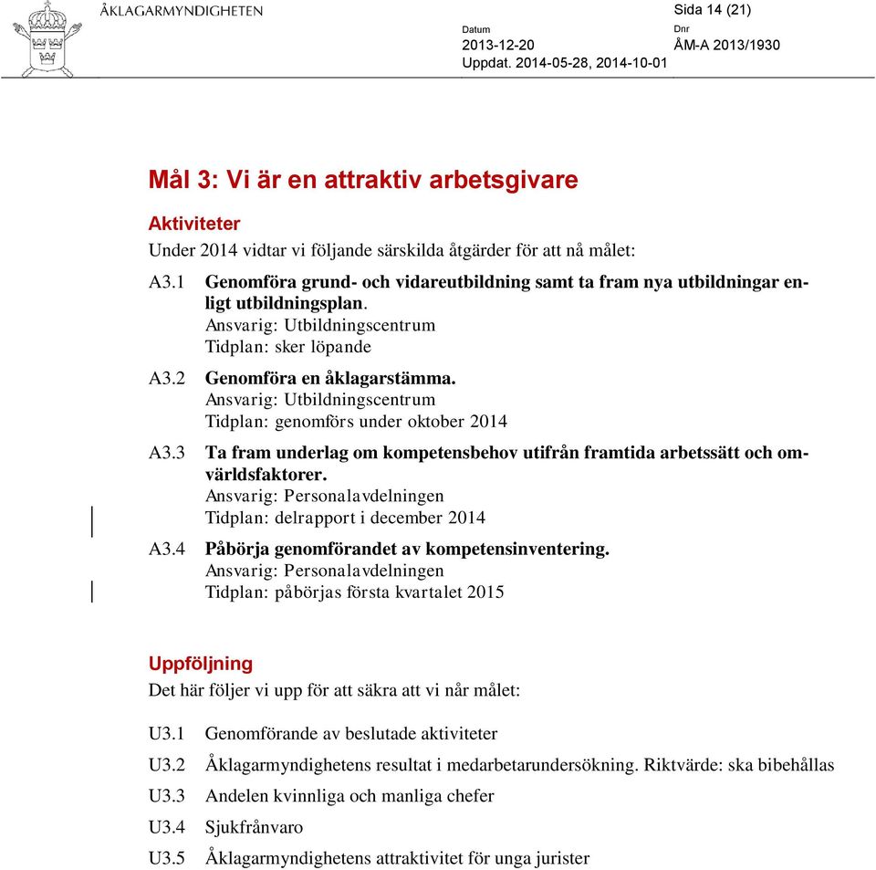 Ansvarig: Utbildningscentrum Tidplan: genomförs under oktober 2014 A3.3 Ta fram underlag om kompetensbehov utifrån framtida arbetssätt och omvärldsfaktorer.