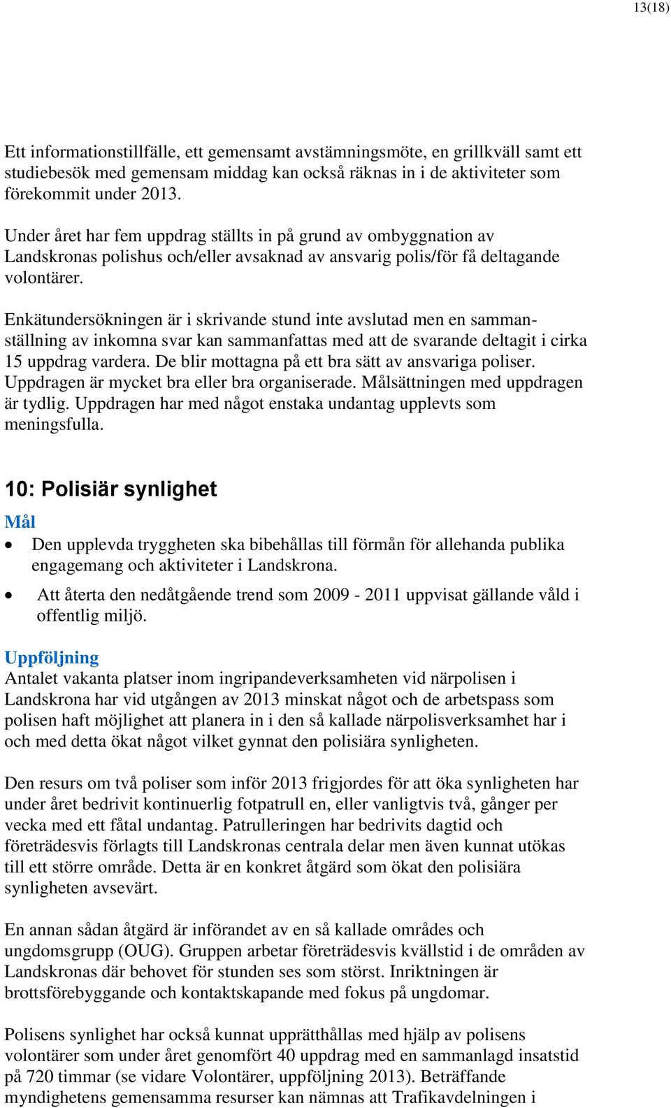 Enkätundersökningen är i skrivande stund inte avslutad men en sammanställning av inkomna svar kan sammanfattas med att de svarande deltagit i cirka 15 uppdrag vardera.