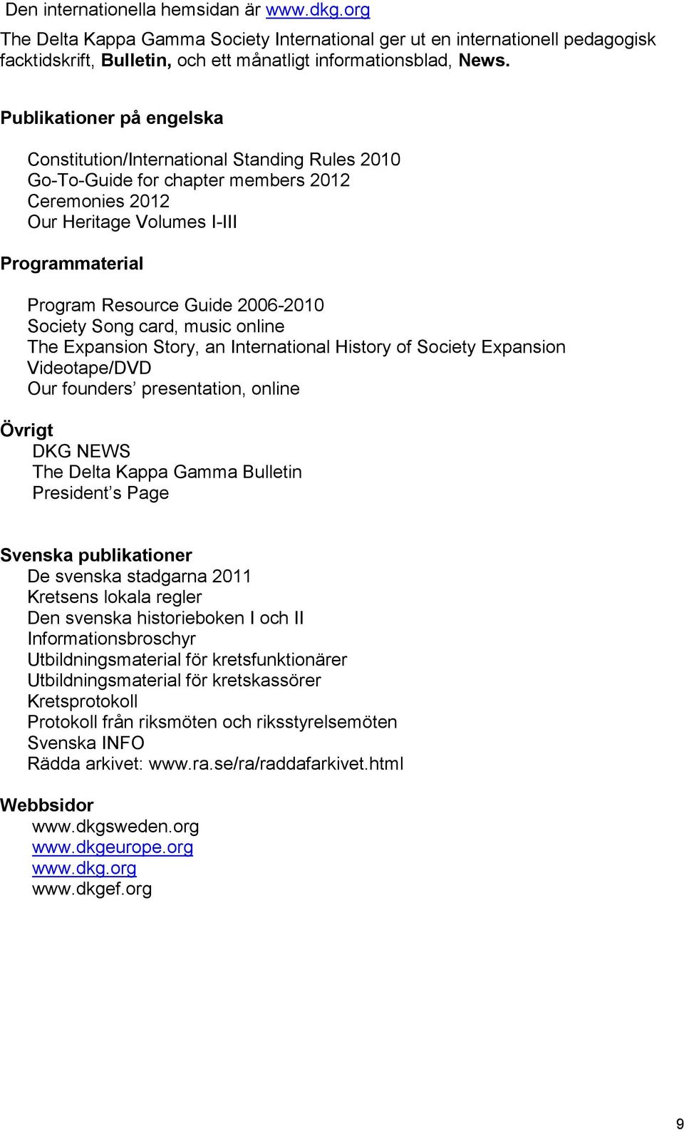 2006-2010 Society Song card, music online The Expansion Story, an International History of Society Expansion Videotape/DVD Our founders presentation, online Övrigt DKG NEWS The Delta Kappa Gamma