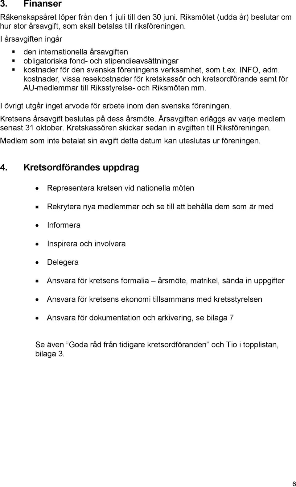 kostnader, vissa resekostnader för kretskassör och kretsordförande samt för AU-medlemmar till Riksstyrelse- och Riksmöten mm. I övrigt utgår inget arvode för arbete inom den svenska föreningen.