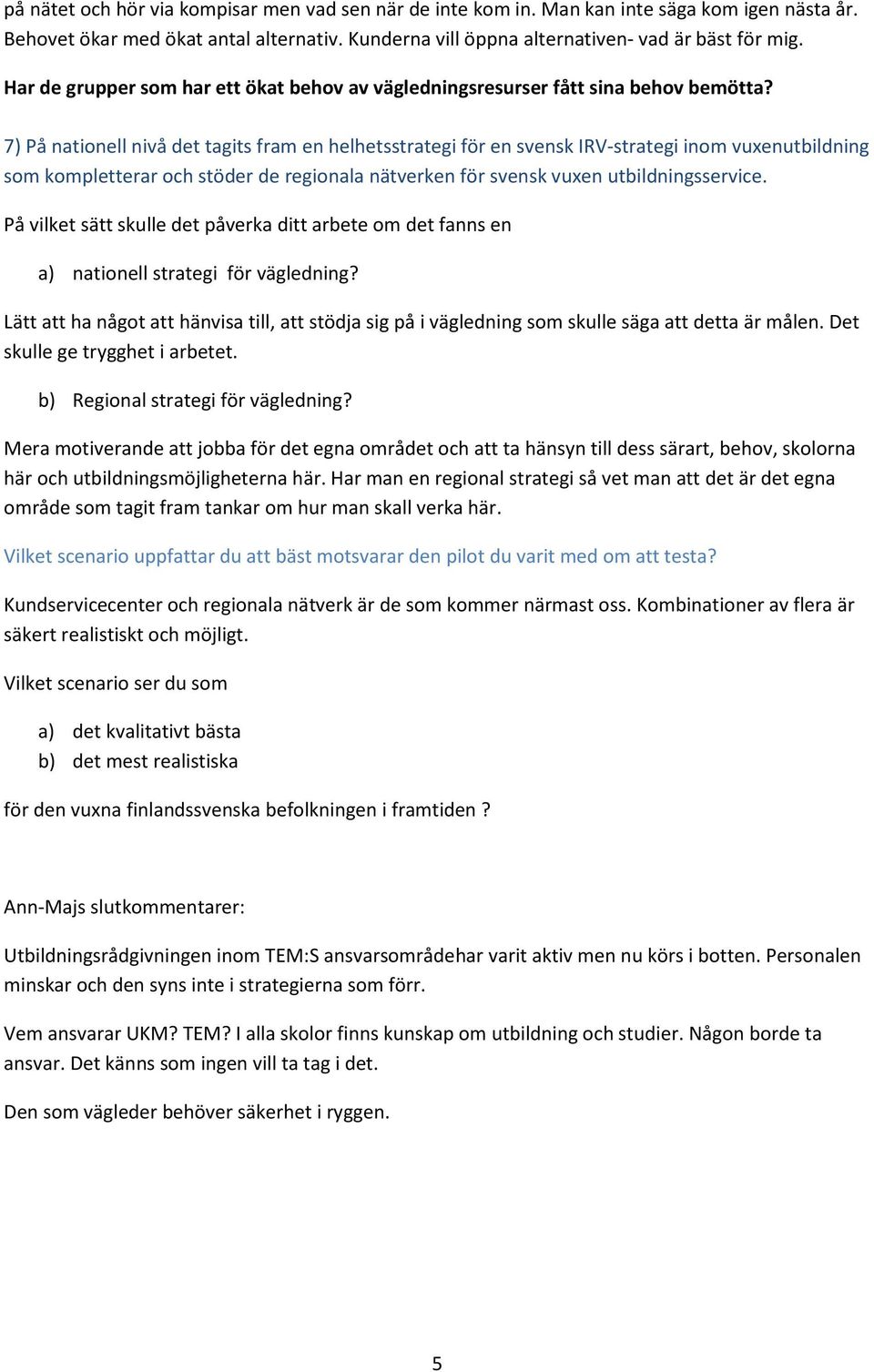 7) På nationell nivå det tagits fram en helhetsstrategi för en svensk IRV-strategi inom vuxenutbildning som kompletterar och stöder de regionala nätverken för svensk vuxen utbildningsservice.