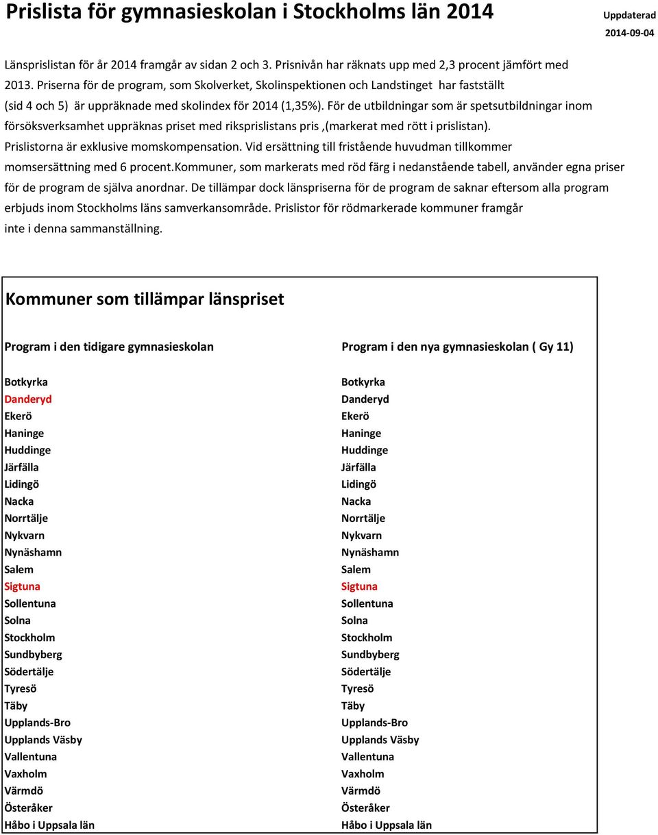 För de utbildningar som är spetsutbildningar inom försöksverksamhet uppräknas priset med riksprislistans pris,(markerat med rött i prislistan). Prislistorna är exklusive momskompensation.