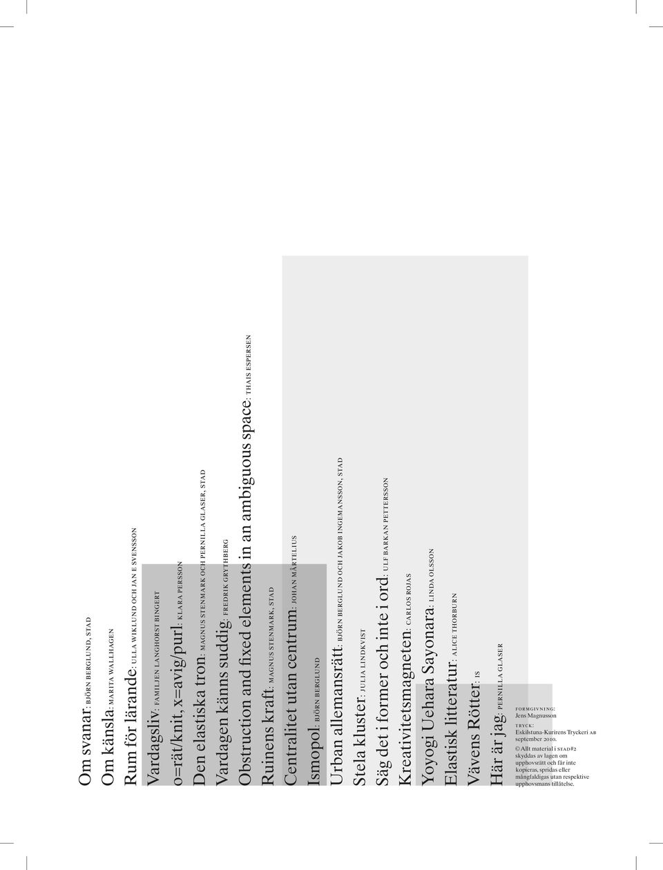 stad Centralitet utan centrum: johan mårtelius Ismopol: björn berglund Urban allemansrätt: björn berglund och jakob ingemansson, stad Stela kluster: julia lindkvist Säg det i former och inte i ord: