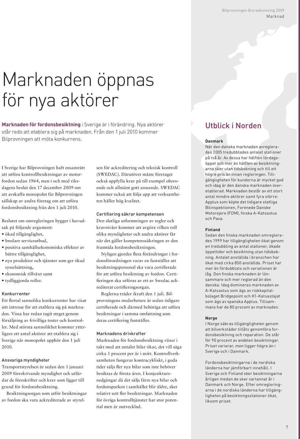 I Sverige har Bilprovningen haft ensamrätt att utföra kontrollbesiktningar av motorfordon sedan 1964, men i och med riksdagens beslut den 17 december 2009 om att avskaffa monopolet får Bilprovningen