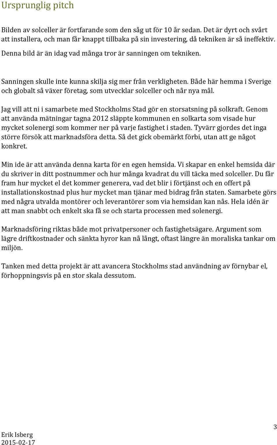 Både här hemma i Sverige och globalt så växer företag, som utvecklar solceller och når nya mål. Jag vill att ni i samarbete med Stockholms Stad gör en storsatsning på solkraft.