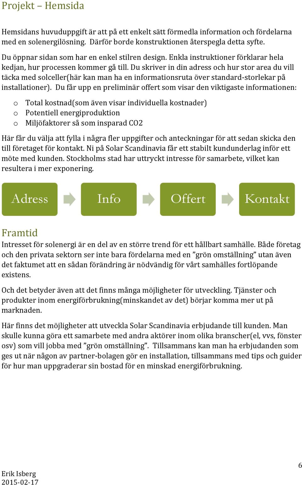 Du skriver in din adress och hur stor area du vill täcka med solceller(här kan man ha en informationsruta över standard-storlekar på installationer).