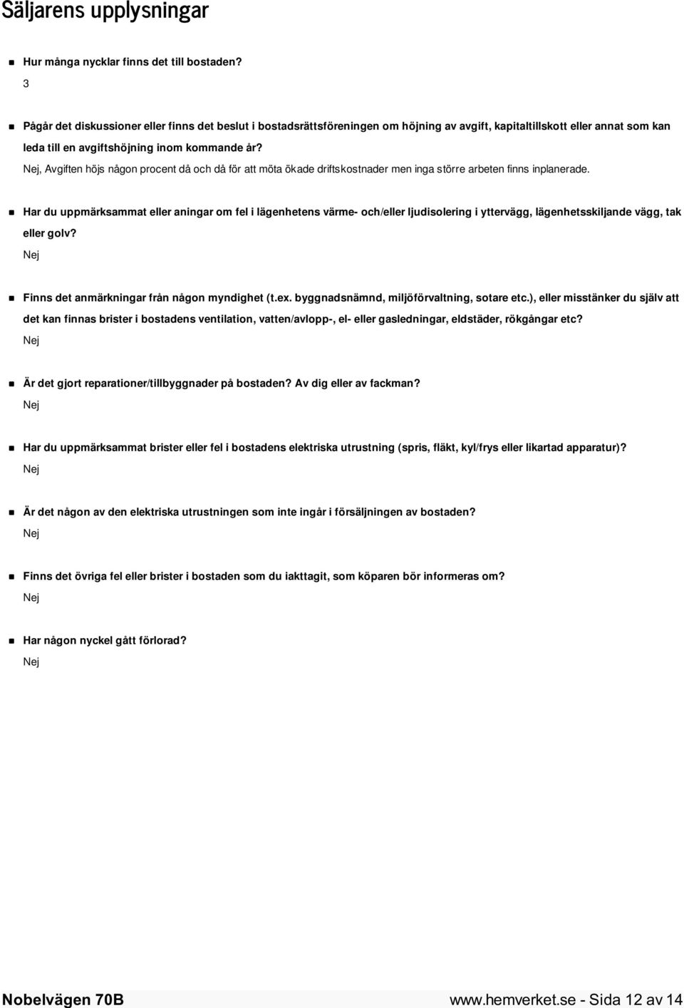 Nej, Avgiften höjs någon procent då och då för att möta ökade driftskostnader men inga större arbeten finns inplanerade.