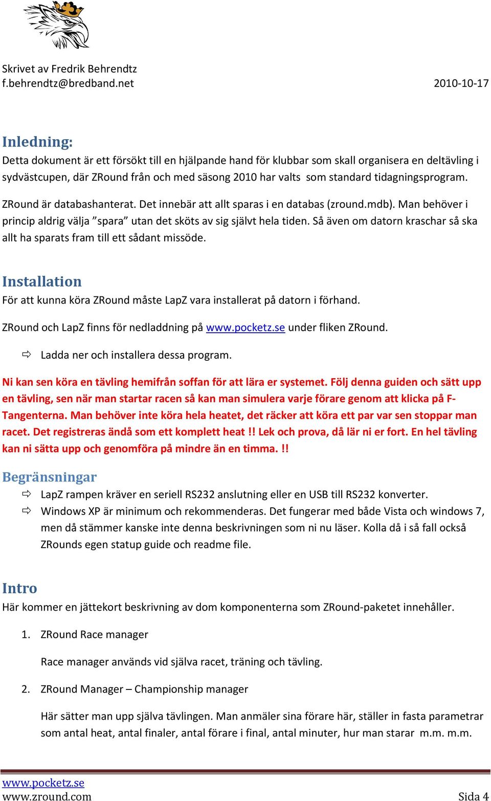 Så även om datorn kraschar så ska allt ha sparats fram till ett sådant missöde. Installation För att kunna köra ZRound måste LapZ vara installerat på datorn i förhand.