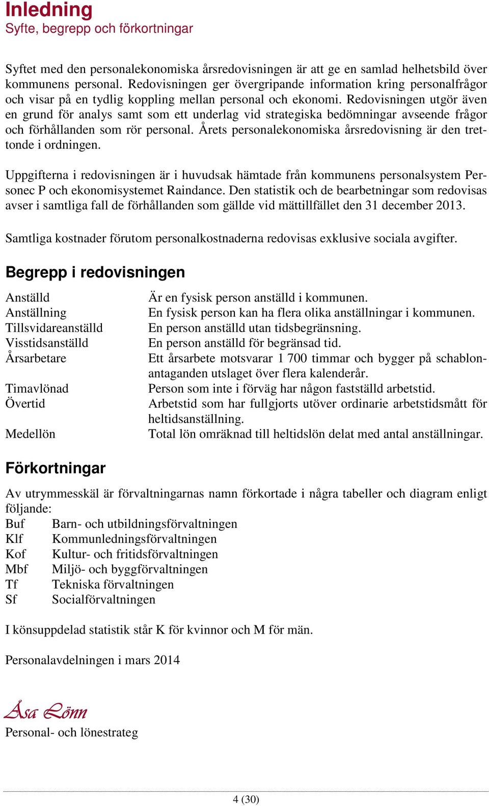 Redovisningen utgör även en grund för analys samt som ett underlag vid strategiska bedömningar avseende frågor och förhållanden som rör personal.