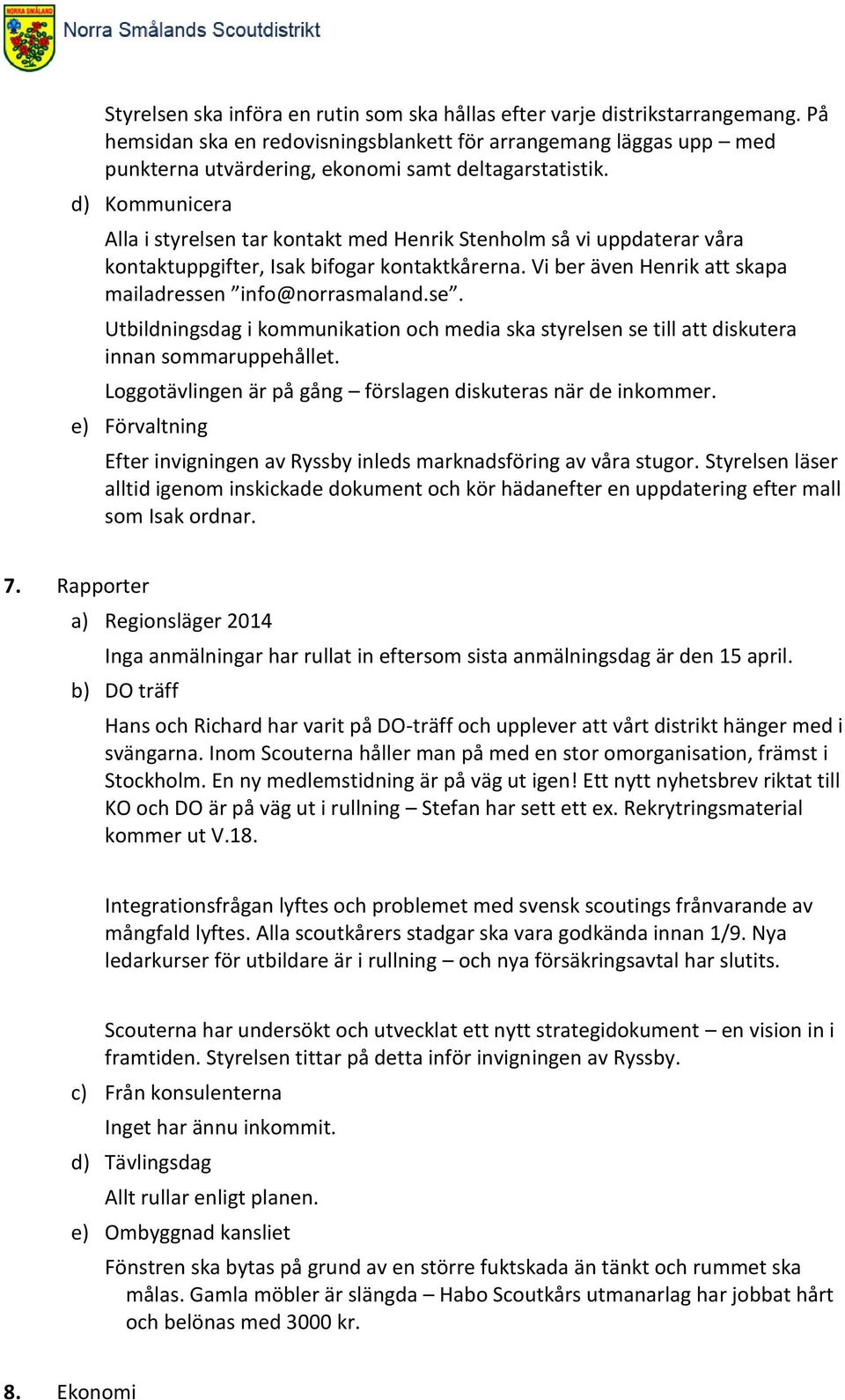 d) Kommunicera Alla i styrelsen tar kontakt med Henrik Stenholm så vi uppdaterar våra kontaktuppgifter, Isak bifogar kontaktkårerna. Vi ber även Henrik att skapa mailadressen info@norrasmaland.se. Utbildningsdag i kommunikation och media ska styrelsen se till att diskutera innan sommaruppehållet.