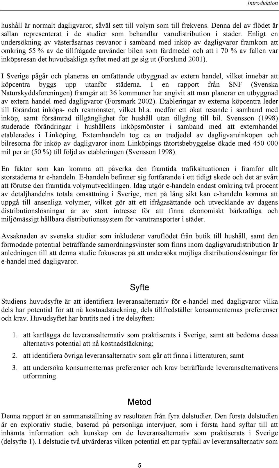 det huvudsakliga syftet med att ge sig ut (Forslund 2001). I Sverige pågår och planeras en omfattande utbyggnad av extern handel, vilket innebär att köpcentra byggs upp utanför städerna.