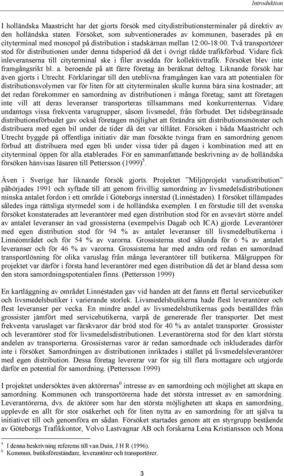 Två transportörer stod för distributionen under denna tidsperiod då det i övrigt rådde trafikförbud. Vidare fick inleveranserna till cityterminal ske i filer avsedda för kollektivtrafik.