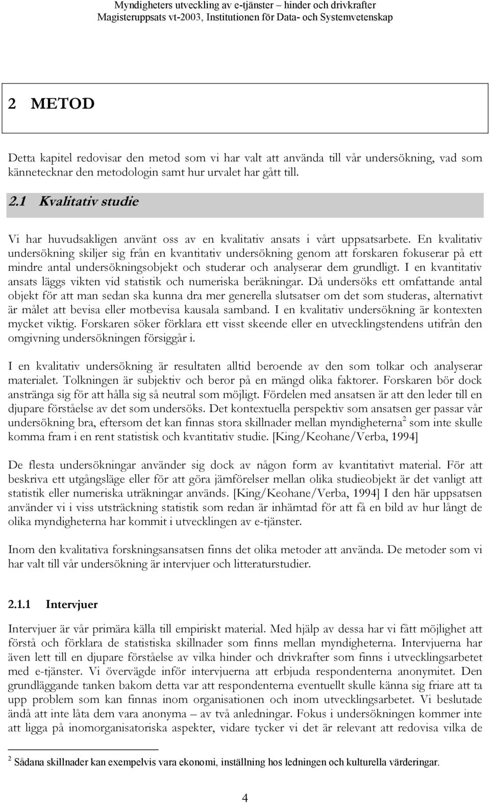 En kvalitativ undersökning skiljer sig från en kvantitativ undersökning genom att forskaren fokuserar på ett mindre antal undersökningsobjekt och studerar och analyserar dem grundligt.