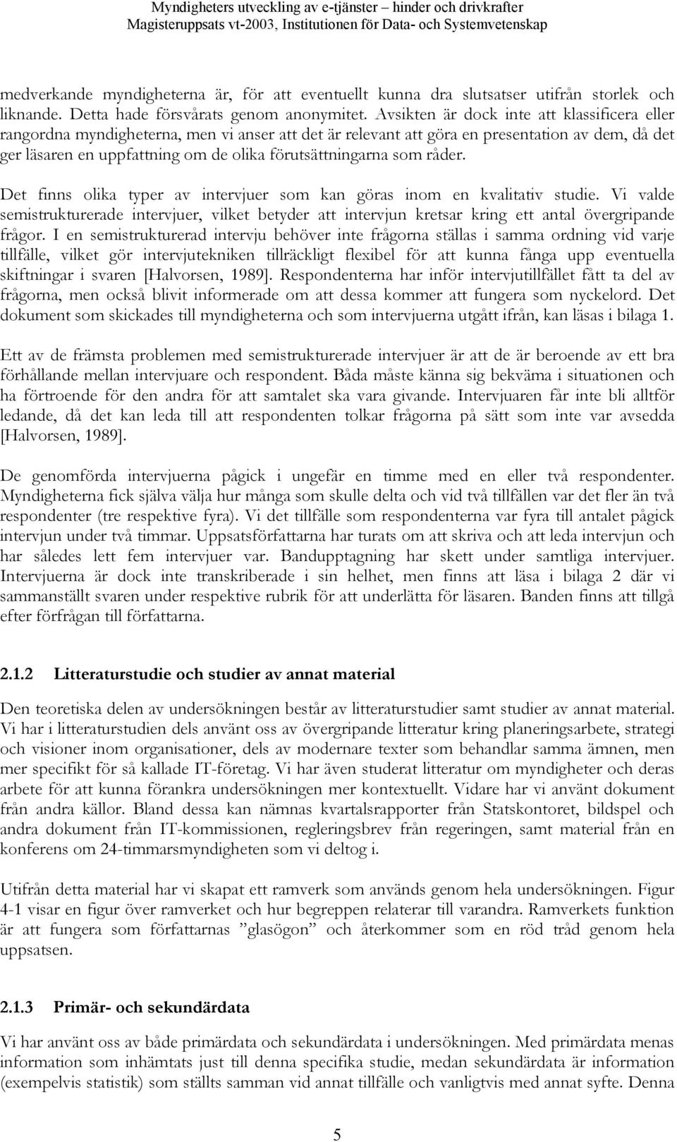 som råder. Det finns olika typer av intervjuer som kan göras inom en kvalitativ studie. Vi valde semistrukturerade intervjuer, vilket betyder att intervjun kretsar kring ett antal övergripande frågor.